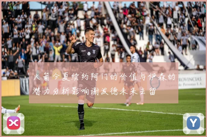火箭今夏续约阿门的价值与伊森的潜力分析影响谢泼德未来去留