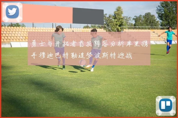 勇士与开拓者首发阵容分析库里携手穆迪巴特勒追梦波斯特迎战