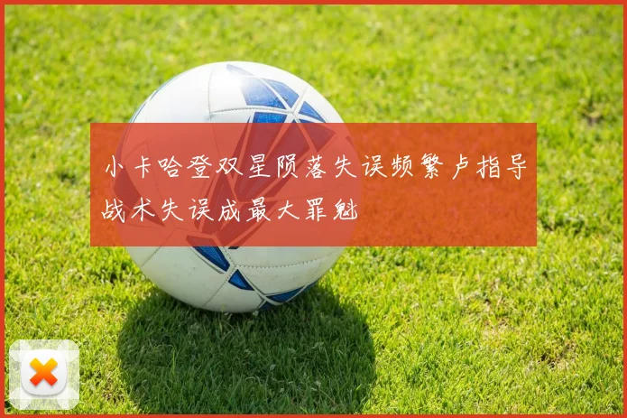 小卡哈登双星陨落失误频繁卢指导战术失误成最大罪魁