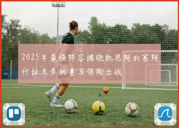 2025年最强阵容揭晓凯恩阿利塞阿什拉夫多纳鲁马领衔出战