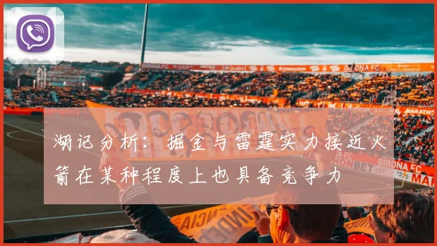 湖记分析：掘金与雷霆实力接近火箭在某种程度上也具备竞争力