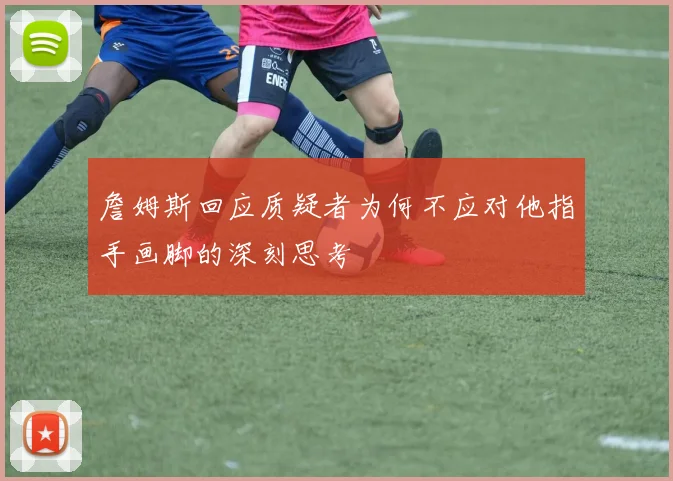 詹姆斯回应质疑者为何不应对他指手画脚的深刻思考