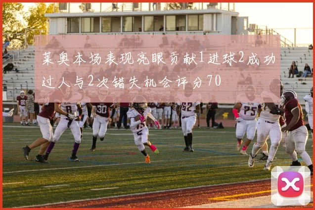 莱奥本场表现亮眼贡献1进球2成功过人与2次错失机会评分70