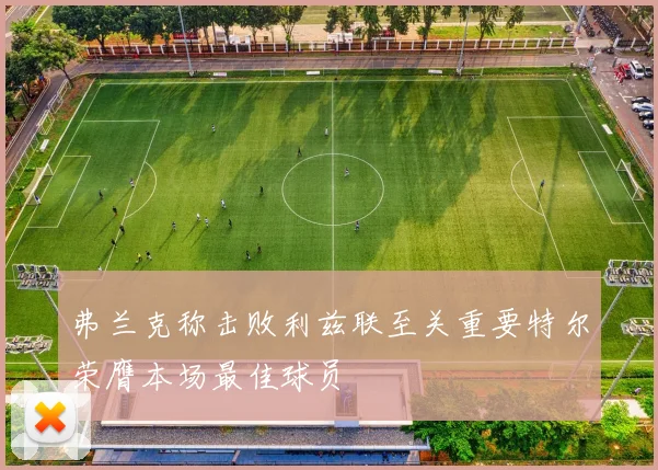 弗兰克称击败利兹联至关重要特尔荣膺本场最佳球员