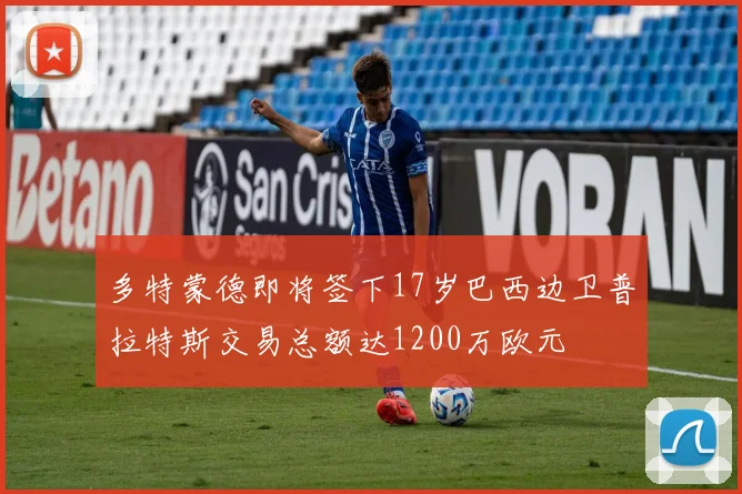 多特蒙德即将签下17岁巴西边卫普拉特斯交易总额达1200万欧元