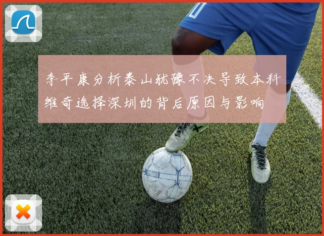 李平康分析泰山犹豫不决导致本科维奇选择深圳的背后原因与影响