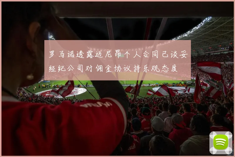 罗马诺透露迈尼昂个人合同已谈妥经纪公司对佣金协议持乐观态度