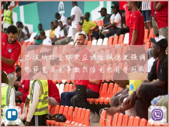 巴埃纳称金球奖应颁给佩德里强调巴萨皇马竞争激烈马竞也有夺冠希望