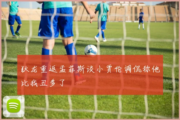 狄龙重返孟菲斯谈小贾伦调侃称他比我丑多了
