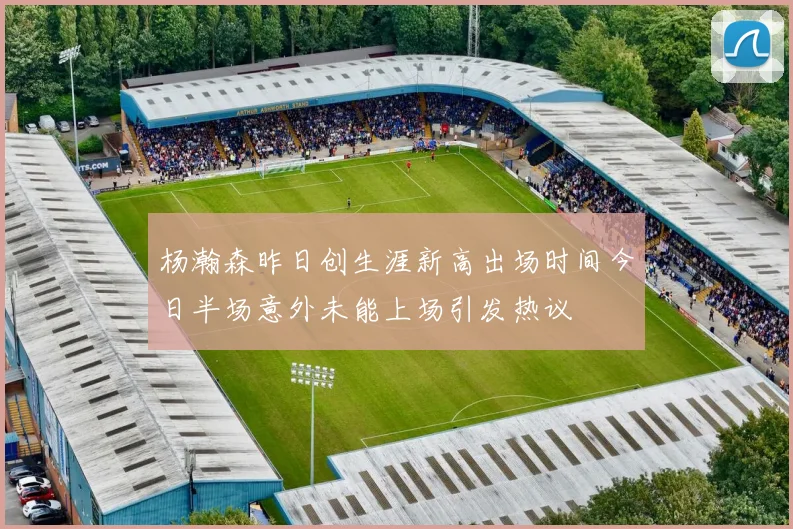 杨瀚森昨日创生涯新高出场时间今日半场意外未能上场引发热议