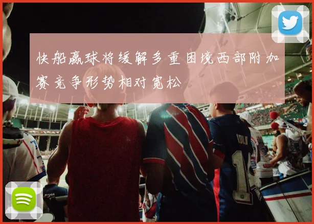 快船赢球将缓解多重困境西部附加赛竞争形势相对宽松