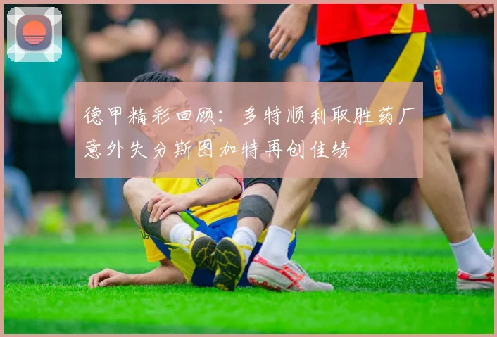 德甲精彩回顾：多特顺利取胜药厂意外失分斯图加特再创佳绩