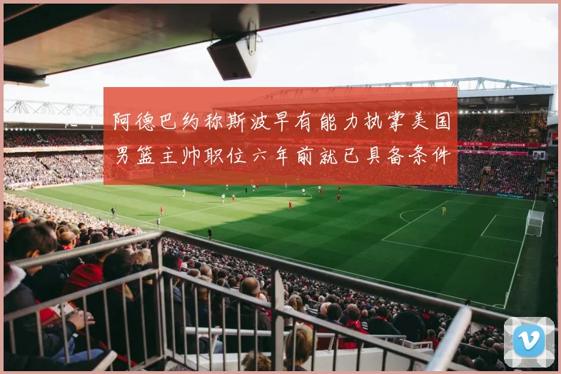 阿德巴约称斯波早有能力执掌美国男篮主帅职位六年前就已具备条件